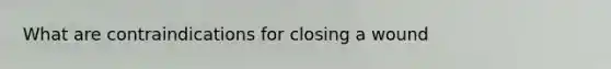 What are contraindications for closing a wound