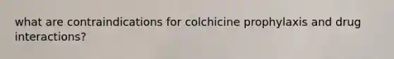 what are contraindications for colchicine prophylaxis and drug interactions?