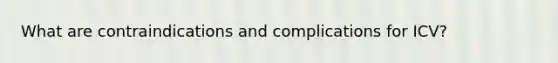 What are contraindications and complications for ICV?