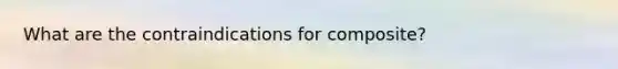 What are the contraindications for composite?