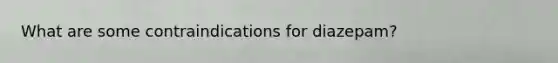 What are some contraindications for diazepam?