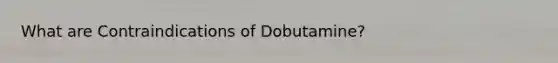 What are Contraindications of Dobutamine?