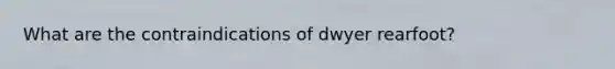 What are the contraindications of dwyer rearfoot?