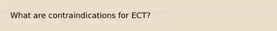 What are contraindications for ECT?