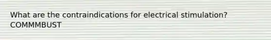 What are the contraindications for electrical stimulation? COMMMBUST