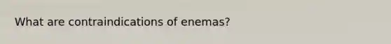 What are contraindications of enemas?