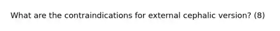 What are the contraindications for external cephalic version? (8)