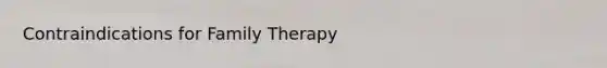 Contraindications for Family Therapy