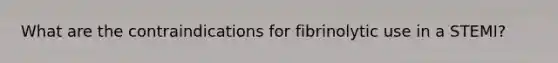 What are the contraindications for fibrinolytic use in a STEMI?