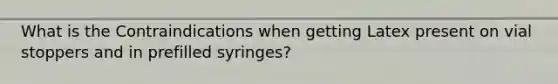 What is the Contraindications when getting Latex present on vial stoppers and in prefilled syringes?