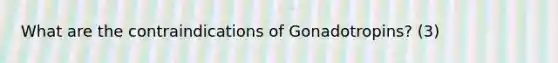 What are the contraindications of Gonadotropins? (3)