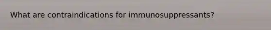 What are contraindications for immunosuppressants?