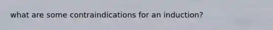 what are some contraindications for an induction?