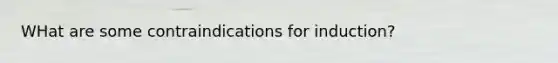 WHat are some contraindications for induction?