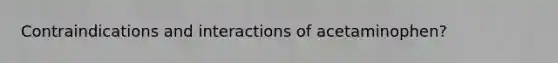 Contraindications and interactions of acetaminophen?