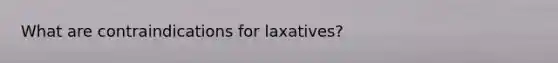 What are contraindications for laxatives?