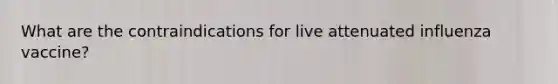 What are the contraindications for live attenuated influenza vaccine?