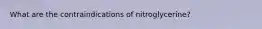 What are the contraindications of nitroglycerine?