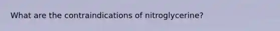 What are the contraindications of nitroglycerine?