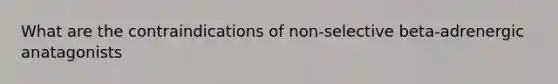 What are the contraindications of non-selective beta-adrenergic anatagonists