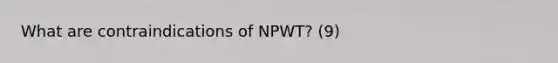 What are contraindications of NPWT? (9)