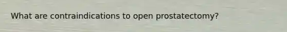 What are contraindications to open prostatectomy?