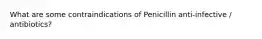 What are some contraindications of Penicillin anti-infective / antibiotics?