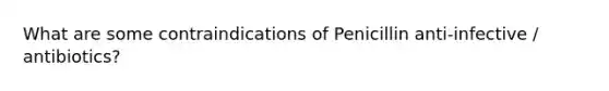 What are some contraindications of Penicillin anti-infective / antibiotics?