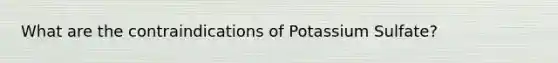 What are the contraindications of Potassium Sulfate?