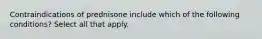 Contraindications of prednisone include which of the following conditions? Select all that apply.