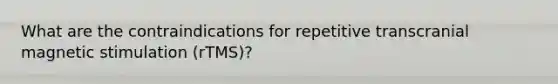 What are the contraindications for repetitive transcranial magnetic stimulation (rTMS)?
