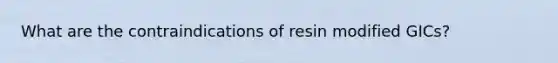 What are the contraindications of resin modified GICs?