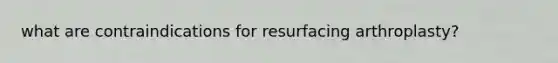 what are contraindications for resurfacing arthroplasty?