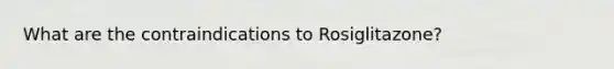 What are the contraindications to Rosiglitazone?