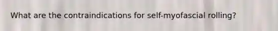 What are the contraindications for self-myofascial rolling?