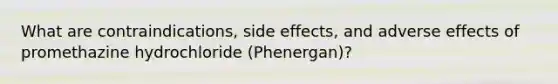 What are contraindications, side effects, and adverse effects of promethazine hydrochloride (Phenergan)?