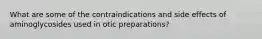 What are some of the contraindications and side effects of aminoglycosides used in otic preparations?