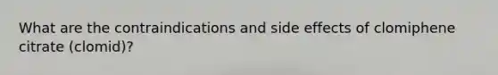 What are the contraindications and side effects of clomiphene citrate (clomid)?