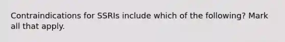 Contraindications for SSRIs include which of the following? Mark all that apply.