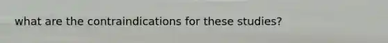what are the contraindications for these studies?