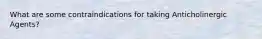 What are some contraindications for taking Anticholinergic Agents?