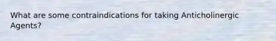 What are some contraindications for taking Anticholinergic Agents?