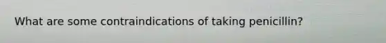 What are some contraindications of taking penicillin?