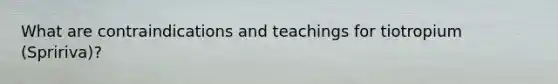 What are contraindications and teachings for tiotropium (Spririva)?