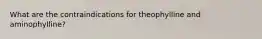 What are the contraindications for theophylline and aminophylline?