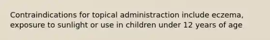 Contraindications for topical administraction include eczema, exposure to sunlight or use in children under 12 years of age