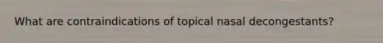 What are contraindications of topical nasal decongestants?