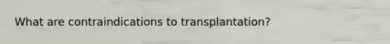 What are contraindications to transplantation?