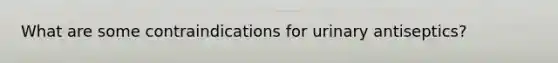 What are some contraindications for urinary antiseptics?