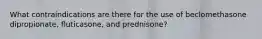 What contraindications are there for the use of beclomethasone dipropionate, fluticasone, and prednisone?